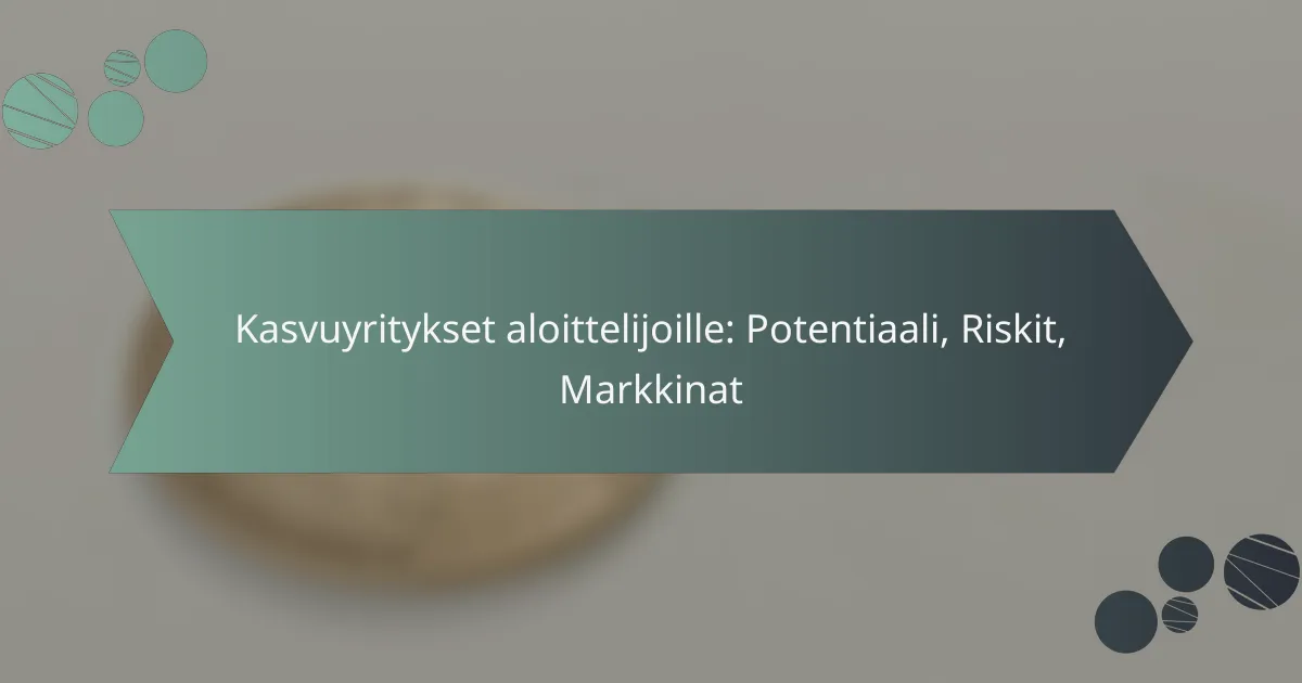 Kasvuyritykset aloittelijoille: Potentiaali, Riskit, Markkinat