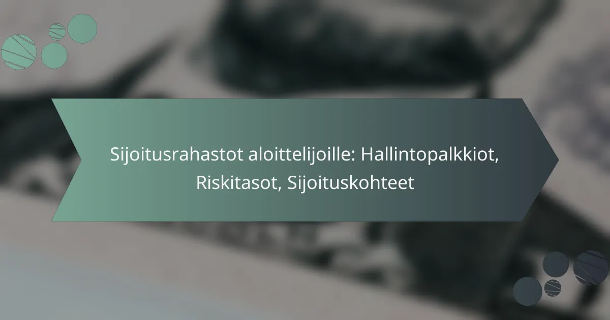 Sijoitusrahastot aloittelijoille: Hallintopalkkiot, Riskitasot, Sijoituskohteet