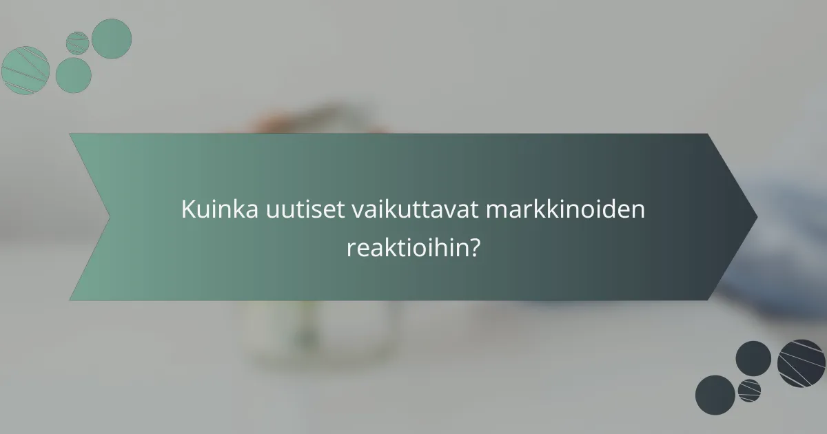 Kuinka uutiset vaikuttavat markkinoiden reaktioihin?