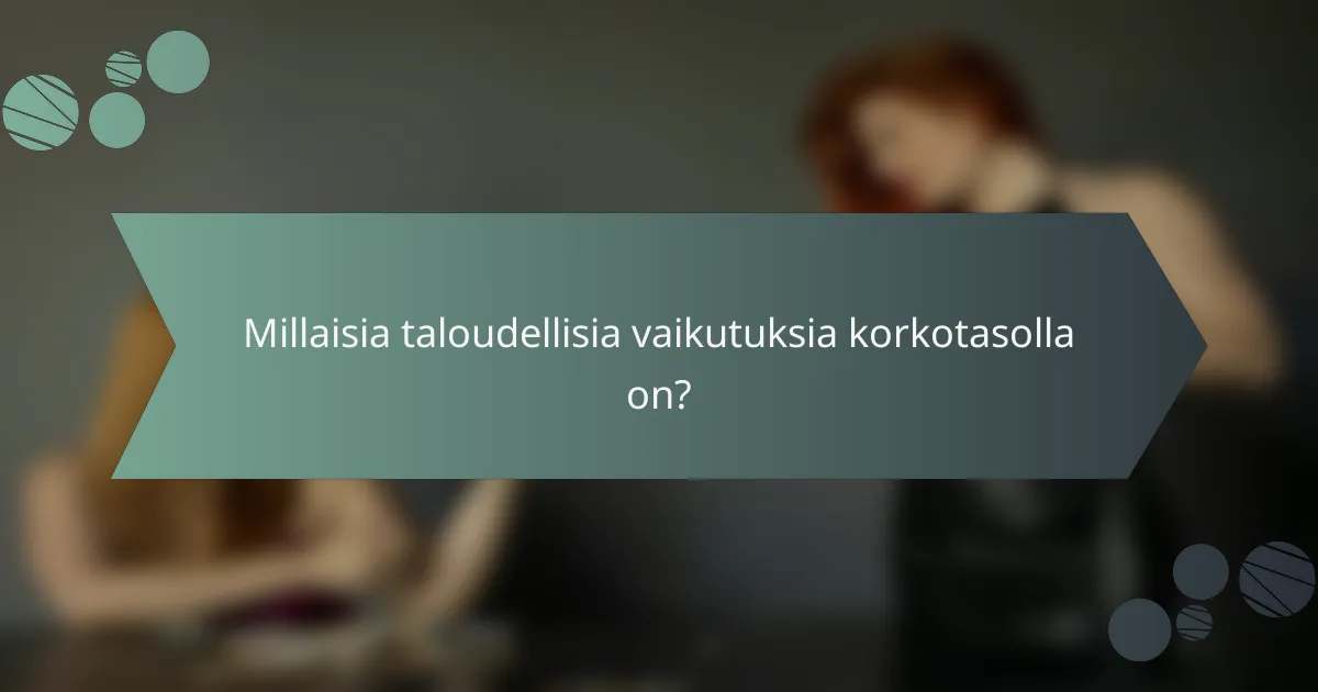 Millaisia taloudellisia vaikutuksia korkotasolla on?