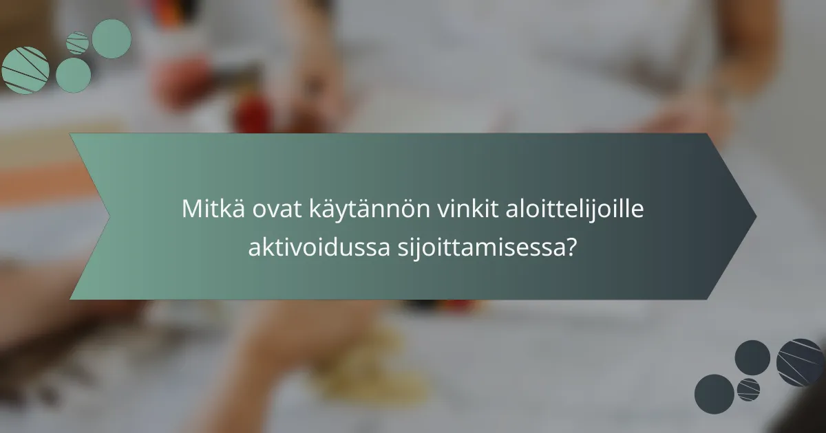 Mitkä ovat käytännön vinkit aloittelijoille aktivoidussa sijoittamisessa?