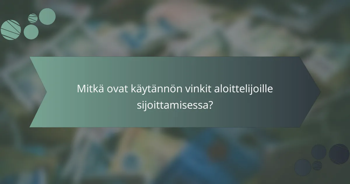 Mitkä ovat käytännön vinkit aloittelijoille sijoittamisessa?