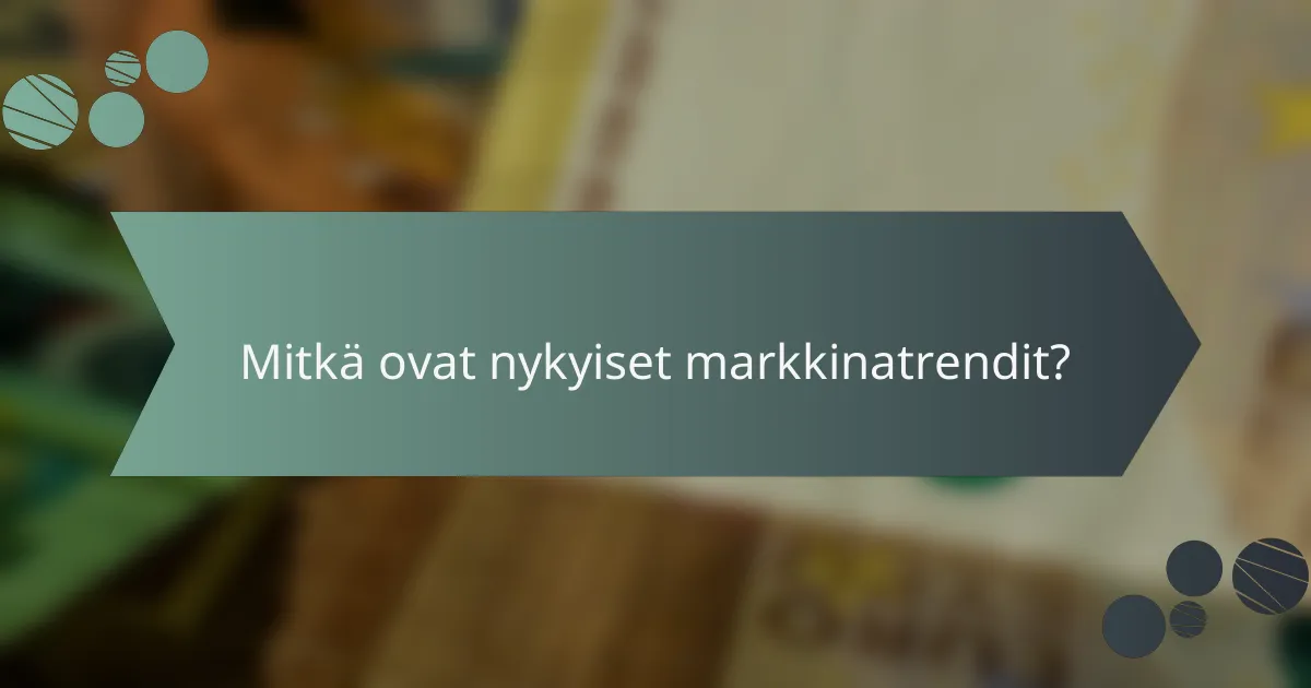 Mitkä ovat nykyiset markkinatrendit?