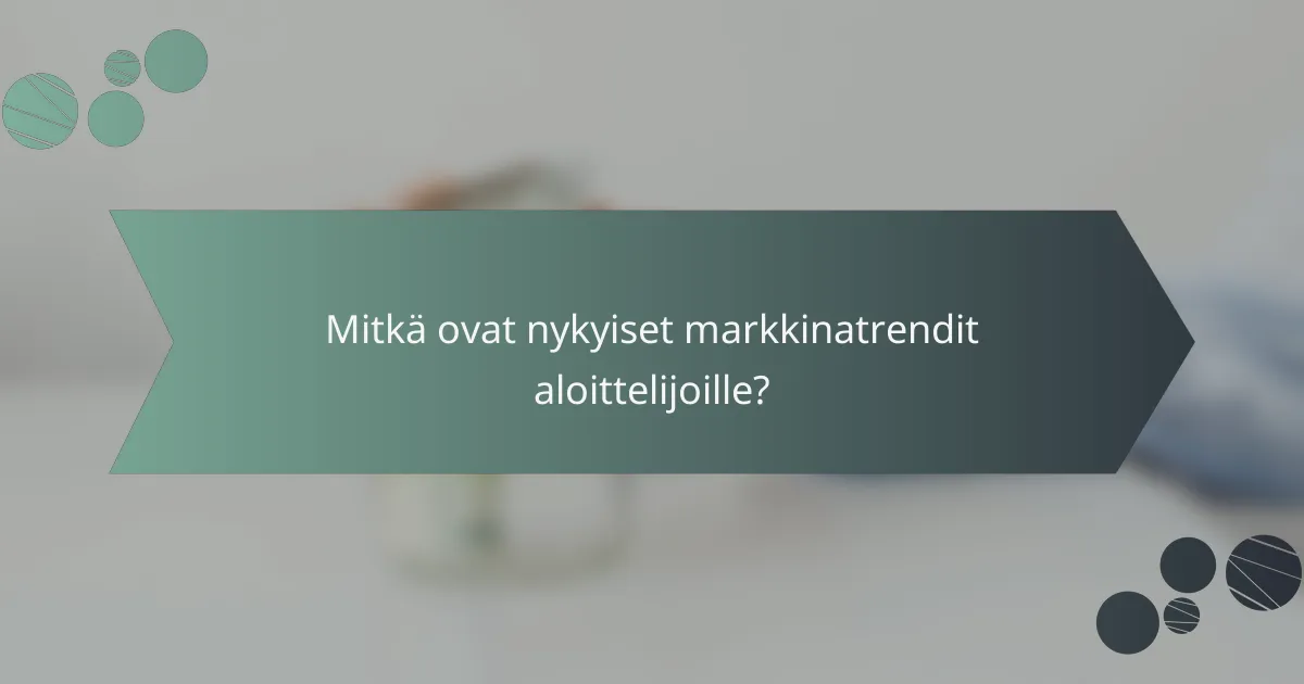 Mitkä ovat nykyiset markkinatrendit aloittelijoille?