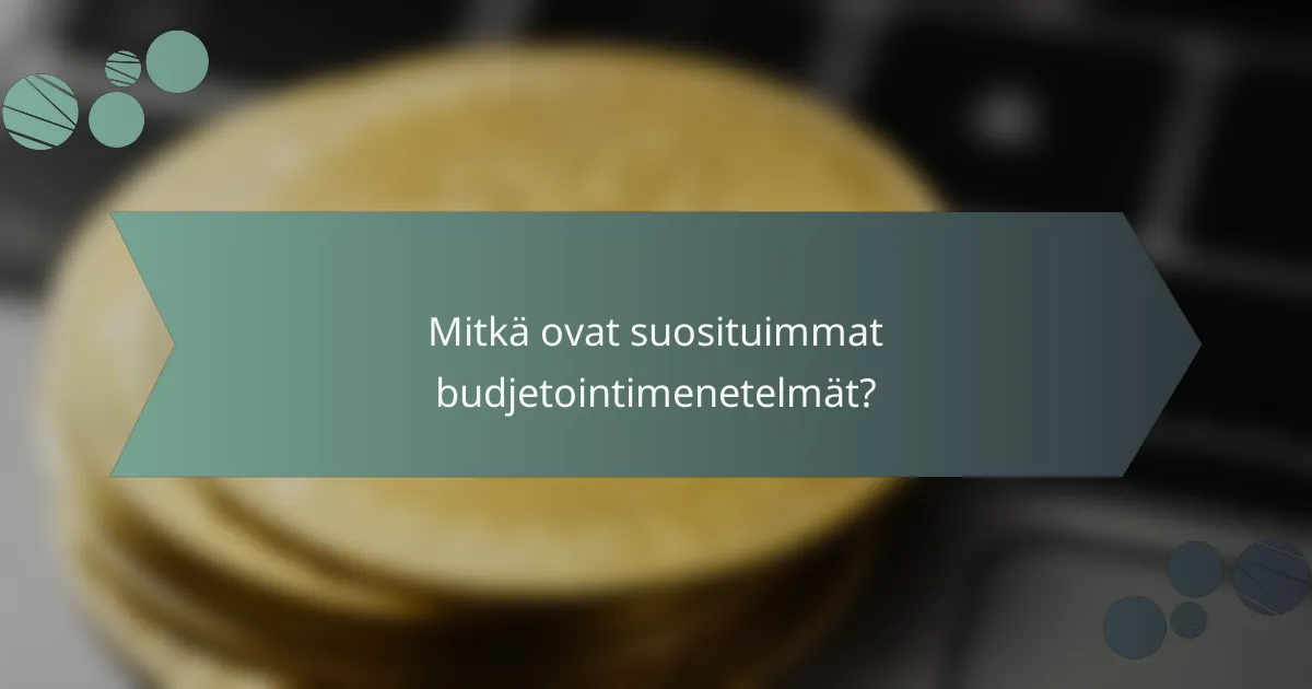 Mitkä ovat suosituimmat budjetointimenetelmät?