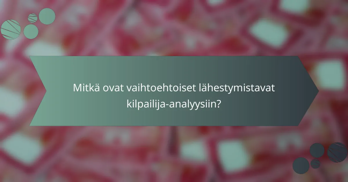 Mitkä ovat vaihtoehtoiset lähestymistavat kilpailija-analyysiin?